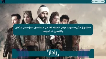 «حقائق مثيرة» موعد عرض الحلقة 195 من مسلسل المؤسس عثمان وتفاصيل لا تعرفها